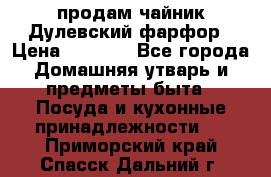 продам чайник Дулевский фарфор › Цена ­ 2 500 - Все города Домашняя утварь и предметы быта » Посуда и кухонные принадлежности   . Приморский край,Спасск-Дальний г.